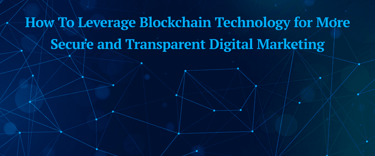 how-to-leverage-blockchain-technology-for-more-secure-and-transparent-digital-marketing